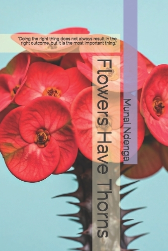 Flowers Have Thorns: "Doing the right thing does not always result in the right outcome, but it is the most important thing."