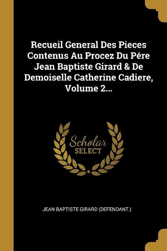 Recueil General Des Pieces Contenus Au Procez Du P�re Jean Baptiste Girard & De Demoiselle Catherine Cadiere, Volume 2...