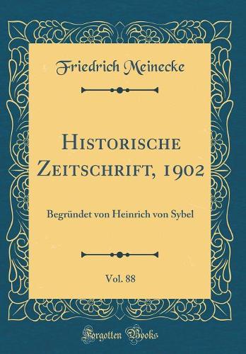 Historische Zeitschrift, 1902, Vol. 88: Begründet von Heinrich von Sybel (Classic Reprint)