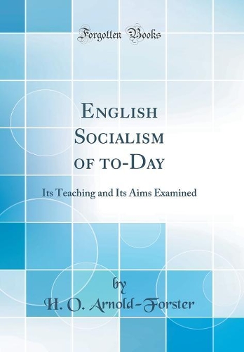 English Socialism of to-Day: Its Teaching and Its Aims Examined (Classic Reprint)
