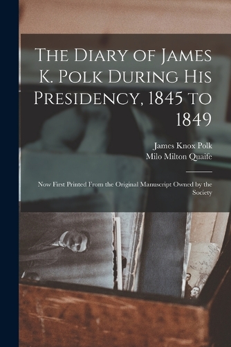 The Diary of James K. Polk During His Presidency, 1845 to 1849