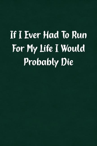 If I Ever Had to Run for My Life I Would Probably Die: Fun Gag Gift Notebook for Women or Men