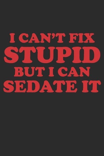 I Can't Fix Stupid But I Can Sedate It