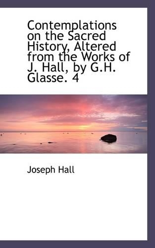 Contemplations on the Sacred History, Altered from the Works of J. Hall, by G.H. Glasse. 4: (English)