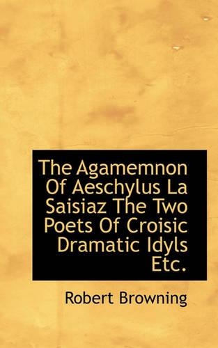 The Agamemnon of Aeschylus La Saisiaz the Two Poets of Croisic Dramatic Idyls Etc.: (English)