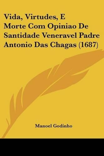 Vida, Virtudes, E Morte Com Opiniao De Santidade Veneravel Padre Antonio Das Chagas (1687)