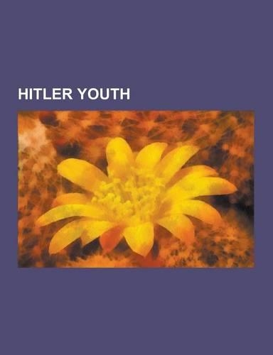Hitler Youth: 12th SS Panzer Division Hitlerjugend, Armin D. Lehmann, Artur Axmann, Baldur Von Schirach, Bdm Werk Glaube Und Schonhe(English)