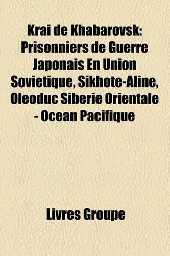 Kra de Khabarovsk: Prisonniers de Guerre Japonais En Union Sovitique, Sikhote-Aline, Oloduc Sibrie Orientale - Ocan Pacifique(French)