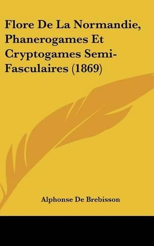 Flore de la Normandie, Phanerogames Et Cryptogames Semi-Fasculaires (1869)