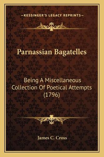 Parnassian Bagatelles: Being A Miscellaneous Collection Of Poetical Attempts (1796)(English)
