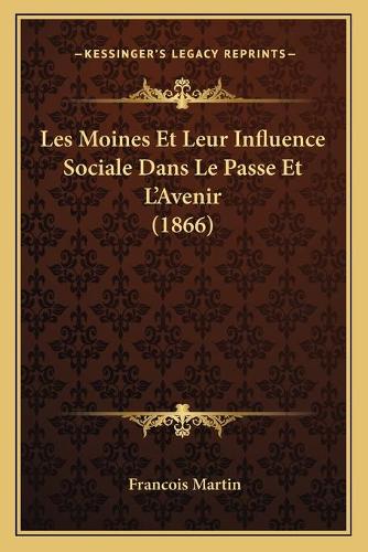 Les Moines Et Leur Influence Sociale Dans Le Passe Et L'Avenir (1866): (French)