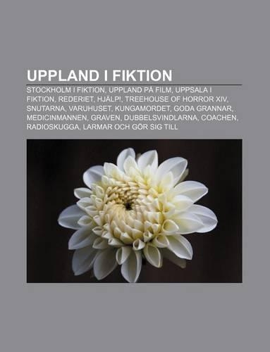 Uppland I Fiktion: Stockholm I Fiktion, Uppland Pa Film, Uppsala I Fiktion, Rederiet, Hjalp!, Treehouse of Horror XIV, Snutarna, Varuhuset(Swedish)