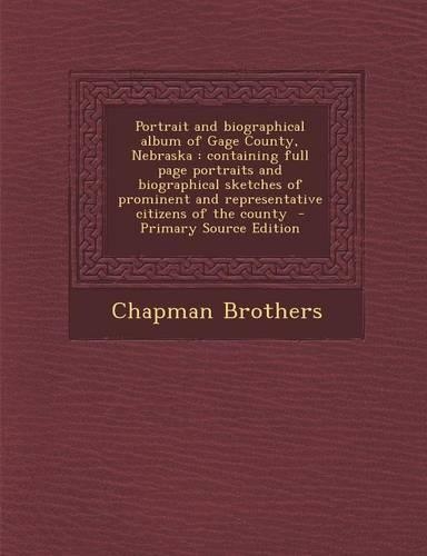 Portrait and Biographical Album of Gage County, Nebraska: Containing Full Page Portraits and Biographical Sketches of Prominent and Representative Citizens of the County - Primary Source Edition(English)