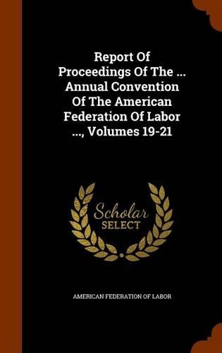 Report of Proceedings of the ... Annual Convention of the American Federation of Labor ..., Volumes 19-21