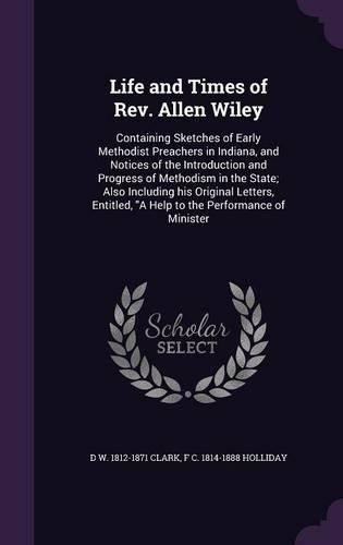 Life and Times of Rev. Allen Wiley: Containing Sketches of Early Methodist Preachers in Indiana, and Notices of the Introduction and Progress of Methodism in the State; Also Including (English)