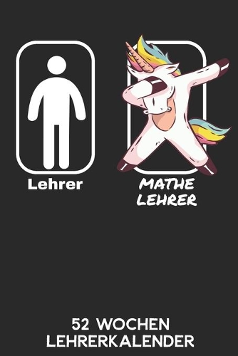 Lehrer - Mathelehrer - 52 Wochen Lehrerkalender: 6'x9' ( A5) 52 Wochen Einhorn Lehrerplaner / Notebook - Lustige Geschenkidee für Lehrerinnen und Lehrer. Geschenk f. Referendare zum Abschluss des R