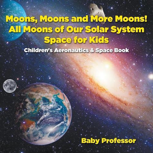 Moons, Moons and More Moons! All Moons of our Solar System - Space for Kids - Children's Aeronautics & Space Book: (English)