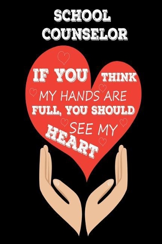 School Counselor If You Think My Hands Are Full, You Should See My Heart