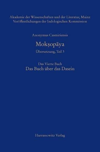 Anonymus Casmiriensis Moksopaya. Historisch-Kritische Gesamtausgabe. Ubersetzung, Teil 3 Der Weg Zur Befreiung. Das Vierte Buch. Das Buch Uber Das Dasein