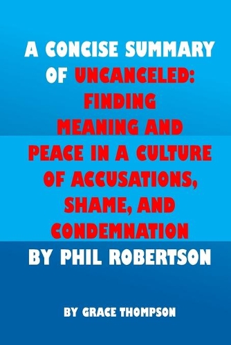 A Concise Summary of Uncanceled by Phil Robertson: Finding Meaning and Peace in a Culture of Accusations, Shame, and Condemnation