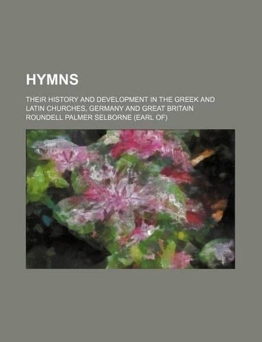 Hymns; Their History and Development in the Greek and Latin Churches, Germany and Great Britain