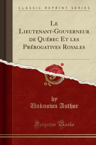 Le Lieutenant-Gouverneur de Québec Et Les Prérogatives Royales (Classic Reprint)