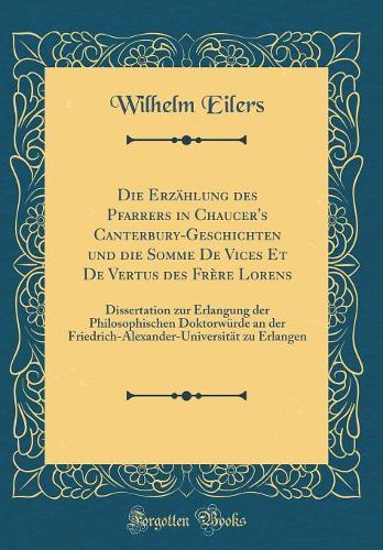 Die Erzählung des Pfarrers in Chaucer's Canterbury-Geschichten und die Somme De Vices Et De Vertus des Frère Lorens: Dissertation zur Erlangung der Philosophischen Doktorwürde an der Friedrich-Alexander-Universität zu Erlangen (Classic Reprint)