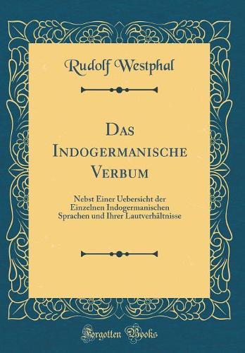 Das Indogermanische Verbum: Nebst Einer Uebersicht der Einzelnen Indogermanischen Sprachen und Ihrer Lautverhältnisse (Classic Reprint)