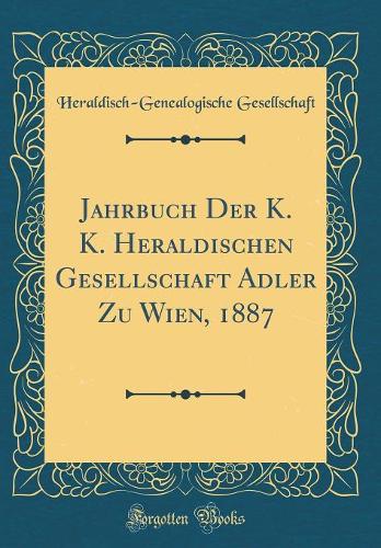 Jahrbuch Der K. K. Heraldischen Gesellschaft Adler Zu Wien, 1887 (Classic Reprint)