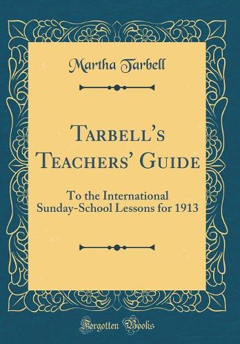 Tarbell's Teachers' Guide: To the International Sunday-School Lessons for 1913 (Classic Reprint)