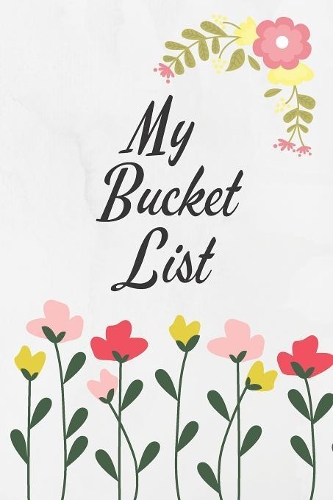 My Bucket List: Bucket List Journal Flowers Design, 100 Entries To Write Ideas, Adventures And More