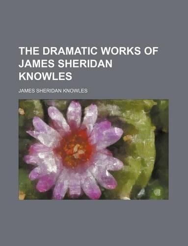 The Dramatic Works of James Sheridan Knowles: (English)