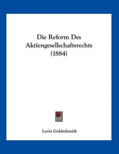Die Reform Des Aktiengesellschaftsrechts (1884)