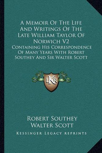 A Memoir of the Life and Writings of the Late William Taylor of Norwich V2: Containing His Correspondence of Many Years with Robert Southey and Sir(English)