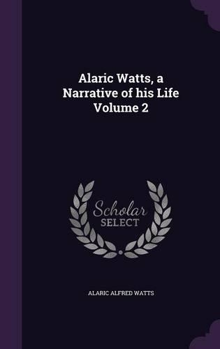 Alaric Watts, a Narrative of His Life Volume 2: (English)