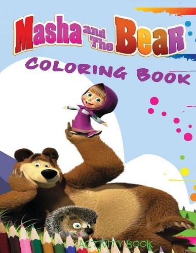 Masha and the Bear Coloring Book: A Great Coloring & Activity Book on the Masha and the Bear Characters. Great Starter Book for Young Children Aged 3+. an A4 72 Page Book for Any Avi