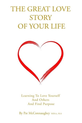 Great Love Story Of Your Life: Learning to Love Yourself and Others and Find Purpose