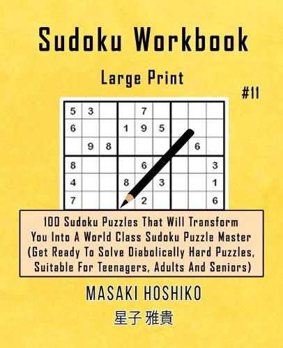 Sudoku Workbook-Large Print #11: 100 Sudoku Puzzles That Will Transform You Into A World Class Sudoku Puzzle Master (Get Ready To Solve Diabolically Hard Puzzles, Suitable For Teena