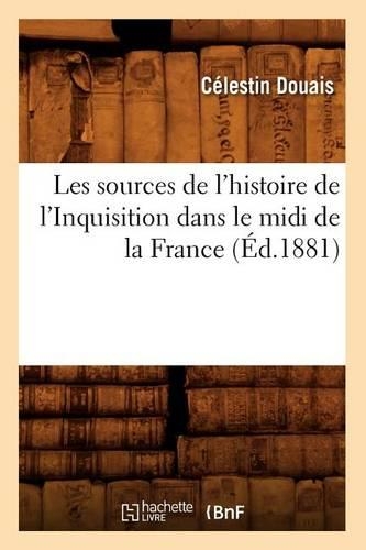 Les Sources de l'Histoire de l'Inquisition Dans Le MIDI de la France, (Éd.1881): (Histoire)