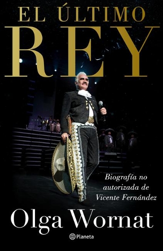 El Último Rey: La Biografía No Autorizada de Vicente Fernández