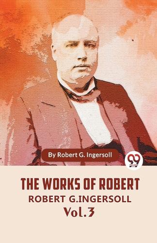 The Works Of Robert G. Ingersoll Vol.3