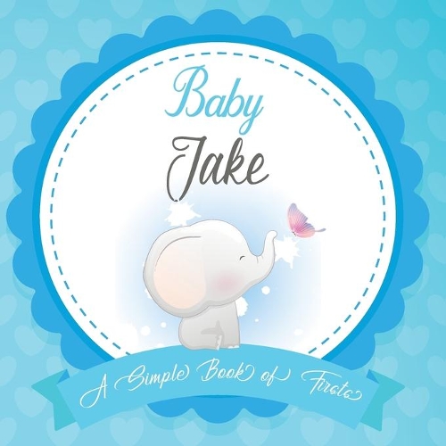 Baby Jake A Simple Book of Firsts: First Year Baby Book a Perfect Keepsake Gift for All Your Precious First Year Memories