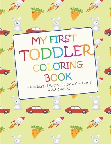 My First Toddler Coloring Book: Fun with numbers, letters, colors, animals and shapes