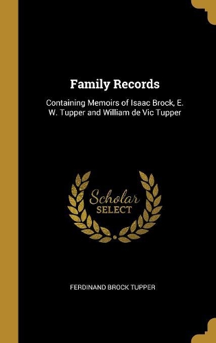 Family Records: Containing Memoirs of Isaac Brock, E. W. Tupper and William de Vic Tupper