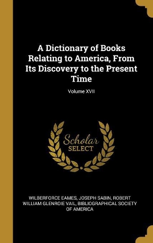 A Dictionary of Books Relating to America, from Its Discovery to the Present Time; Volume XVII