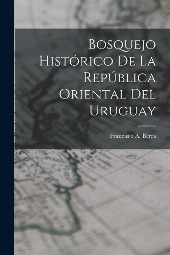 Bosquejo Histórico De La República Oriental Del Uruguay