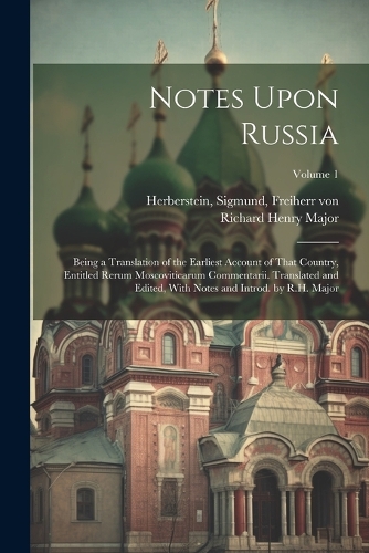 Notes Upon Russia: Being a Translation of the Earliest Account of That Country, Entitled Rerum Moscoviticarum Commentarii. Translated and Edited, With Notes and Introd