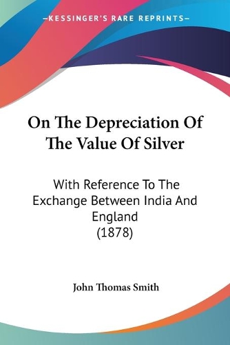 On The Depreciation Of The Value Of Silver: With Reference To The Exchange Between India And England (1878)(English)