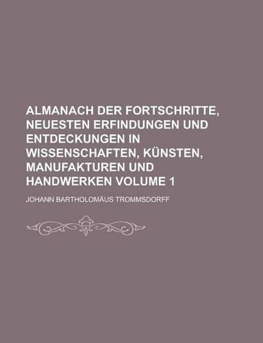 Almanach Der Fortschritte, Neuesten Erfindungen Und Entdeckungen in Wissenschaften, Kunsten, Manufakturen Und Handwerken Volume 1: (English)