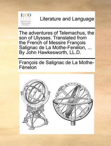 The Adventures of Telemachus, the Son of Ulysses. Translated from the French of Messire Francois Salignac de La Mothe-Fenelon, ... by John Hawkesworth, LL.D.